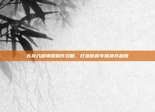 天龙八部神器制作攻略,打造你的专属神兵利器-第1张图片-速奇网 天龙八部神器制作攻略,打造你的专属神兵利器-第1张图片-速奇网