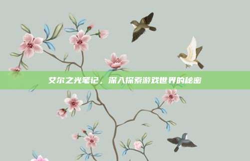 艾尔之光笔记,深入探索游戏世界的秘密-第1张图片-速奇网 艾尔之光笔记,深入探索游戏世界的秘密-第1张图片-速奇网