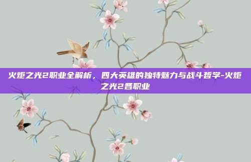 火炬之光2职业全解析，四大英雄的独特魅力与战斗哲学-火炬之光2各职业-第1张图片-速奇网