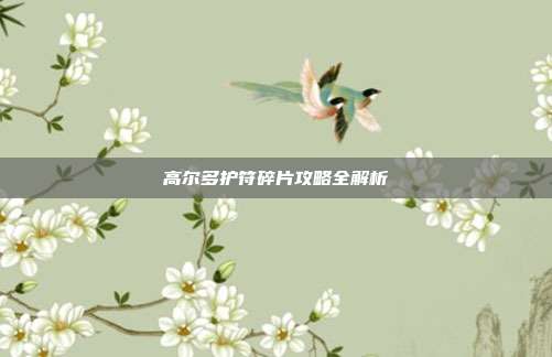 高尔多护符碎片攻略全解析-第1张图片-速奇网 高尔多护符碎片攻略全解析-第1张图片-速奇网