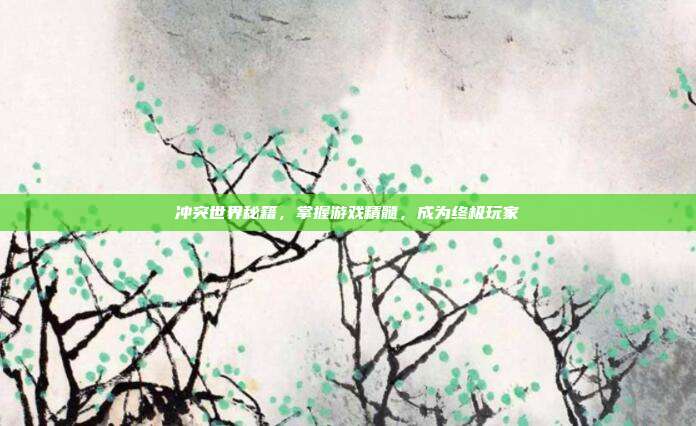 冲突世界秘籍，掌握游戏精髓，成为终极玩家-第1张图片-速奇网