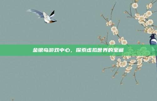 金银岛游戏中心,探索虚拟世界的宝藏-第1张图片-速奇网 金银岛游戏中心,探索虚拟世界的宝藏-第1张图片-速奇网