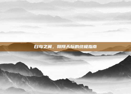 白鸟之翼,翱翔天际的终极指南-第1张图片-速奇网 白鸟之翼,翱翔天际的终极指南-第1张图片-速奇网