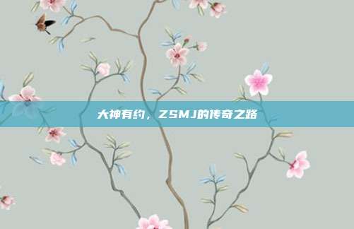 大神有约,ZSMJ的传奇之路-第1张图片-速奇网 大神有约,ZSMJ的传奇之路-第1张图片-速奇网