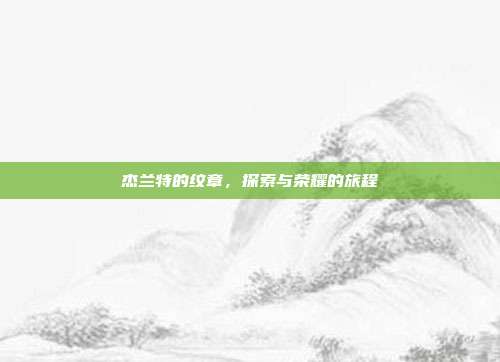 杰兰特的纹章，探索与荣耀的旅程-第1张图片-速奇网