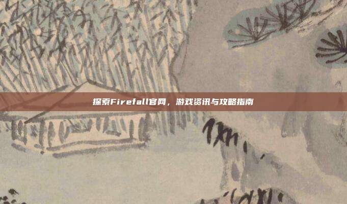 探索Firefall官网,游戏资讯与攻略指南-第1张图片-速奇网 探索Firefall官网,游戏资讯与攻略指南-第1张图片-速奇网
