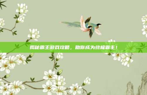 揭秘霸王游戏攻略,助你成为终极霸主!-第1张图片-速奇网 揭秘霸王游戏攻略,助你成为终极霸主!-第1张图片-速奇网