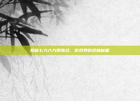 揭秘七六六九阴真经,游戏界的武林秘籍-第1张图片-速奇网 揭秘七六六九阴真经,游戏界的武林秘籍-第1张图片-速奇网