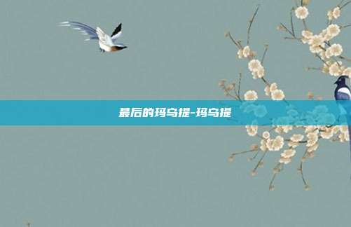 最后的玛乌提-玛乌提-第1张图片-速奇网 最后的玛乌提-玛乌提-第1张图片-速奇网