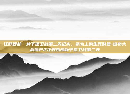 狂野西部·种子保卫战第二天纪实,铁轨上的生死时速-植物大战僵尸2狂野西部种子保卫战第二天-第1张图片-速奇网 狂野西部·种子保卫战第二天纪实,铁轨上的生死时速-植物大战僵尸2狂野西部种子保卫战第二天-第1张图片-速奇网
