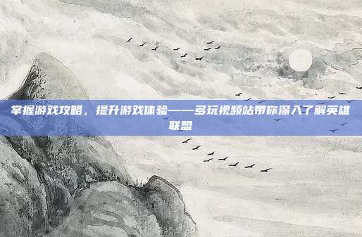 掌握游戏攻略,提升游戏体验——多玩视频站带你深入了解英雄联盟-第1张图片-速奇网 掌握游戏攻略,提升游戏体验——多玩视频站带你深入了解英雄联盟-第1张图片-速奇网