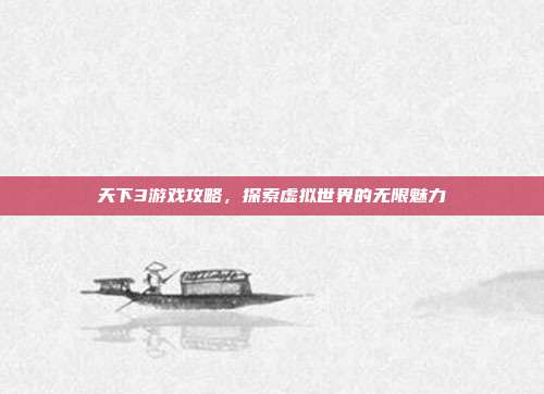 天下3游戏攻略,探索虚拟世界的无限魅力-第1张图片-速奇网 天下3游戏攻略,探索虚拟世界的无限魅力-第1张图片-速奇网