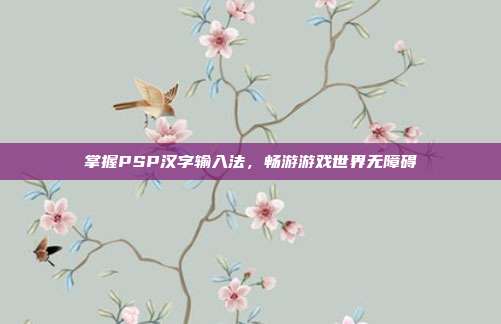 掌握PSP汉字输入法,畅游游戏世界无障碍-第1张图片-速奇网 掌握PSP汉字输入法,畅游游戏世界无障碍-第1张图片-速奇网