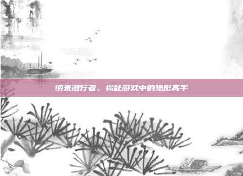纳米潜行者，揭秘游戏中的隐形高手-第1张图片-速奇网