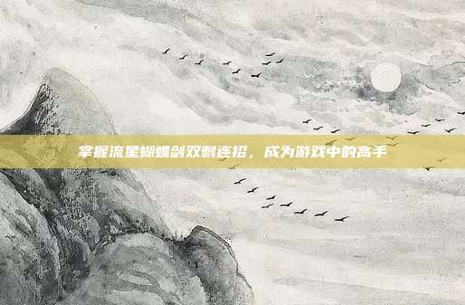 掌握流星蝴蝶剑双刺连招,成为游戏中的高手-第1张图片-速奇网 掌握流星蝴蝶剑双刺连招,成为游戏中的高手-第1张图片-速奇网