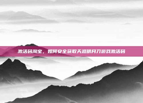 激活码淘宝,如何安全获取天涯明月刀游戏激活码-第1张图片-速奇网 激活码淘宝,如何安全获取天涯明月刀游戏激活码-第1张图片-速奇网