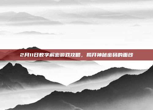 2月11日数字解密游戏攻略,揭开神秘密码的面纱-第1张图片-速奇网 2月11日数字解密游戏攻略,揭开神秘密码的面纱-第1张图片-速奇网