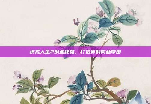 模拟人生2创业秘籍,打造你的商业帝国-第1张图片-速奇网 模拟人生2创业秘籍,打造你的商业帝国-第1张图片-速奇网