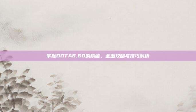 掌握DOTA6.60的精髓,全面攻略与技巧解析-第1张图片-速奇网 掌握DOTA6.60的精髓,全面攻略与技巧解析-第1张图片-速奇网