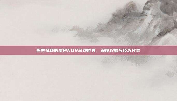 探索妖精的尾巴NDS游戏世界，深度攻略与技巧分享-第1张图片-速奇网
