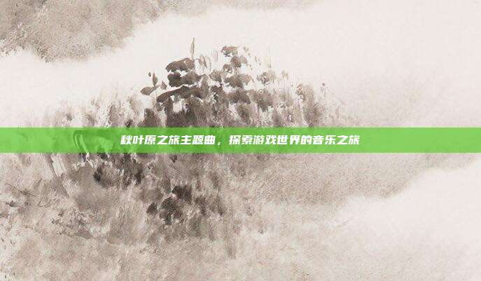 秋叶原之旅主题曲,探索游戏世界的音乐之旅-第1张图片-速奇网 秋叶原之旅主题曲,探索游戏世界的音乐之旅-第1张图片-速奇网