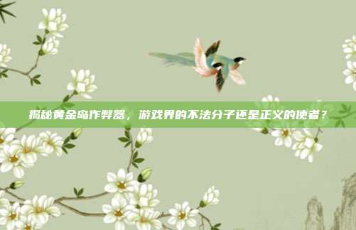 揭秘黄金岛作弊器,游戏界的不法分子还是正义的使者?-第1张图片-速奇网 揭秘黄金岛作弊器,游戏界的不法分子还是正义的使者?-第1张图片-速奇网