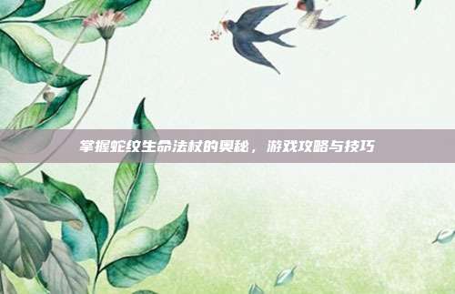 掌握蛇纹生命法杖的奥秘,游戏攻略与技巧-第1张图片-速奇网 掌握蛇纹生命法杖的奥秘,游戏攻略与技巧-第1张图片-速奇网