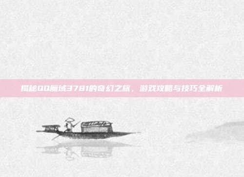 揭秘QQ魔域3781的奇幻之旅，游戏攻略与技巧全解析-第1张图片-速奇网