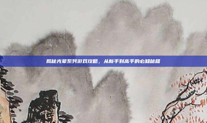 揭秘光晕系列游戏攻略,从新手到高手的必知秘籍-第1张图片-速奇网 揭秘光晕系列游戏攻略,从新手到高手的必知秘籍-第1张图片-速奇网