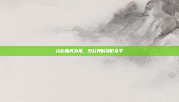揭秘赤月外挂，游戏界的隐形杀手-第1张图片-速奇网