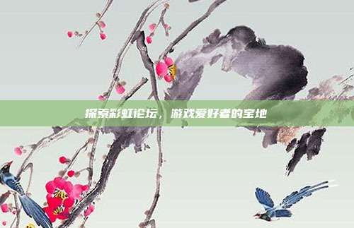 探索彩虹论坛,游戏爱好者的宝地-第1张图片-速奇网 探索彩虹论坛,游戏爱好者的宝地-第1张图片-速奇网