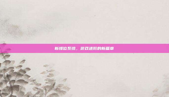 新排位系统，游戏进阶的新篇章-第1张图片-速奇网