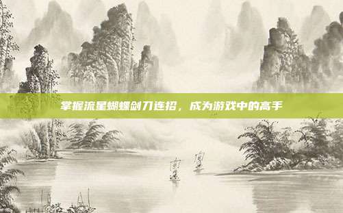 掌握流星蝴蝶剑刀连招,成为游戏中的高手-第1张图片-速奇网 掌握流星蝴蝶剑刀连招,成为游戏中的高手-第1张图片-速奇网