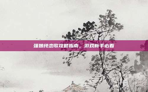 强娘纯恋歌攻略指南,游戏新手必看-第1张图片-速奇网 强娘纯恋歌攻略指南,游戏新手必看-第1张图片-速奇网