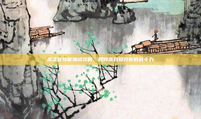 龙之谷技能加点攻略,如何高效提升你的战斗力-第1张图片-速奇网 龙之谷技能加点攻略,如何高效提升你的战斗力-第1张图片-速奇网