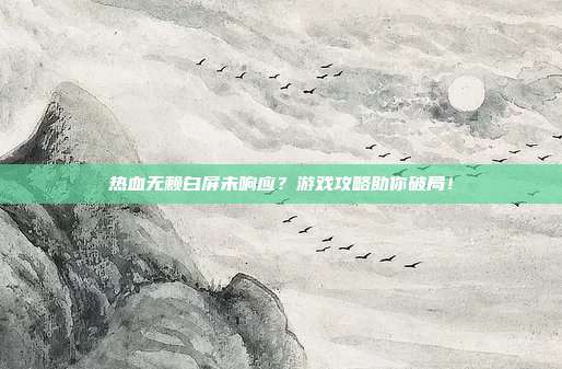 热血无赖白屏未响应？游戏攻略助你破局！-第1张图片-速奇网
