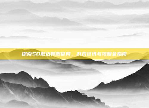 探索SD敢达韩服官网,游戏资讯与攻略全指南-第1张图片-速奇网 探索SD敢达韩服官网,游戏资讯与攻略全指南-第1张图片-速奇网