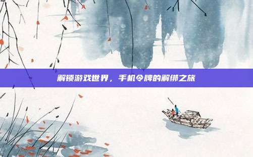 解锁游戏世界,手机令牌的解绑之旅-第1张图片-速奇网 解锁游戏世界,手机令牌的解绑之旅-第1张图片-速奇网
