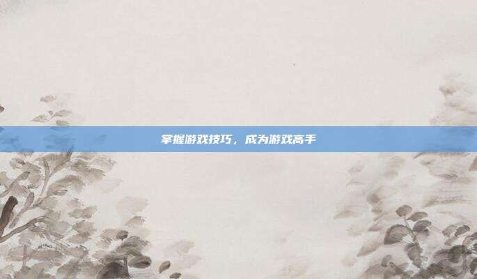 掌握游戏技巧,成为游戏高手-第1张图片-速奇网 掌握游戏技巧,成为游戏高手-第1张图片-速奇网