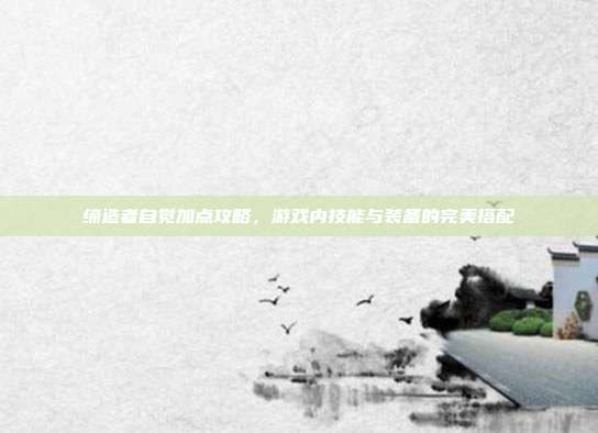 缔造者自觉加点攻略,游戏内技能与装备的完美搭配-第1张图片-速奇网 缔造者自觉加点攻略,游戏内技能与装备的完美搭配-第1张图片-速奇网
