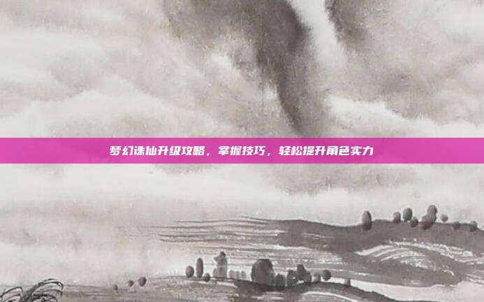 梦幻诛仙升级攻略,掌握技巧,轻松提升角色实力-第1张图片-速奇网 梦幻诛仙升级攻略,掌握技巧,轻松提升角色实力-第1张图片-速奇网