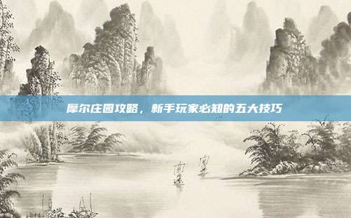 摩尔庄园攻略,新手玩家必知的五大技巧-第1张图片-速奇网 摩尔庄园攻略,新手玩家必知的五大技巧-第1张图片-速奇网