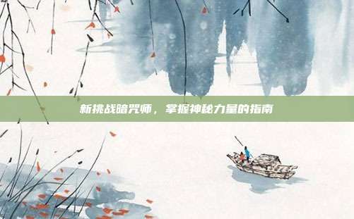 新挑战暗咒师,掌握神秘力量的指南-第1张图片-速奇网 新挑战暗咒师,掌握神秘力量的指南-第1张图片-速奇网
