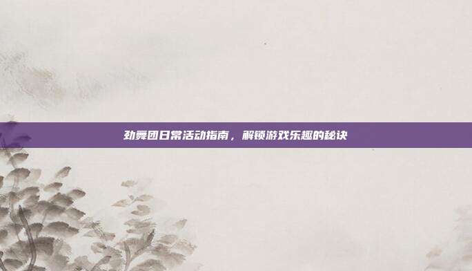 劲舞团日常活动指南,解锁游戏乐趣的秘诀-第1张图片-速奇网 劲舞团日常活动指南,解锁游戏乐趣的秘诀-第1张图片-速奇网