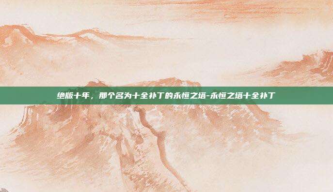 绝版十年,那个名为十全补丁的永恒之塔-永恒之塔十全补丁-第1张图片-速奇网 绝版十年,那个名为十全补丁的永恒之塔-永恒之塔十全补丁-第1张图片-速奇网