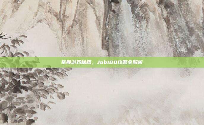 掌握游戏秘籍,Job100攻略全解析-第1张图片-速奇网 掌握游戏秘籍,Job100攻略全解析-第1张图片-速奇网