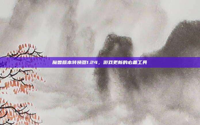 魔兽版本转换器1.24,游戏更新的必备工具-第1张图片-速奇网 魔兽版本转换器1.24,游戏更新的必备工具-第1张图片-速奇网