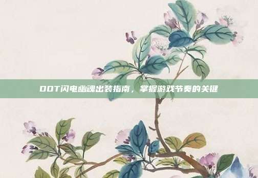 DOT闪电幽魂出装指南,掌握游戏节奏的关键-第1张图片-速奇网 DOT闪电幽魂出装指南,掌握游戏节奏的关键-第1张图片-速奇网