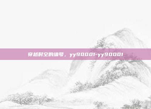穿越时空的编号，yy90001-yy90001-第1张图片-速奇网