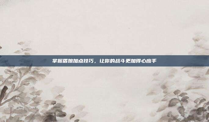 掌握盾娘加点技巧,让你的战斗更加得心应手-第1张图片-速奇网 掌握盾娘加点技巧,让你的战斗更加得心应手-第1张图片-速奇网